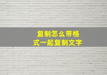 复制怎么带格式一起复制文字