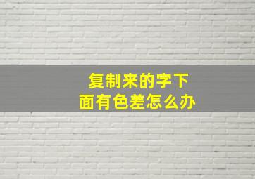 复制来的字下面有色差怎么办