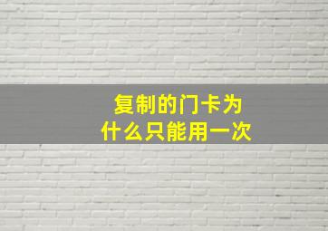 复制的门卡为什么只能用一次