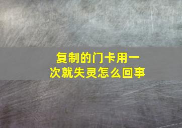 复制的门卡用一次就失灵怎么回事