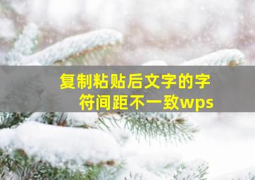 复制粘贴后文字的字符间距不一致wps