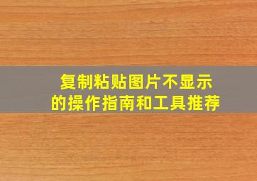 复制粘贴图片不显示的操作指南和工具推荐