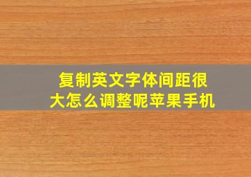 复制英文字体间距很大怎么调整呢苹果手机