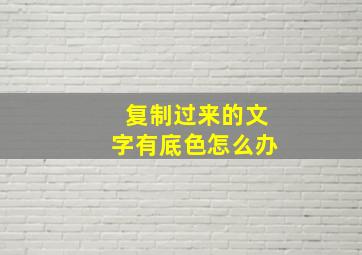 复制过来的文字有底色怎么办