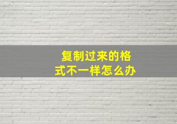 复制过来的格式不一样怎么办