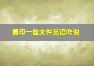 复印一些文件英语咋说