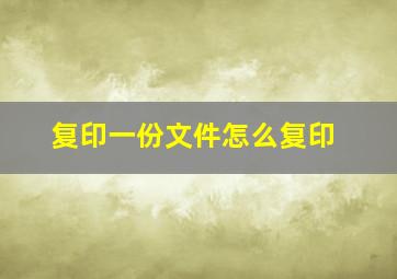 复印一份文件怎么复印