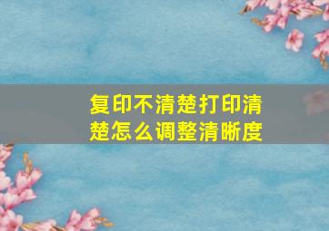 复印不清楚打印清楚怎么调整清晰度