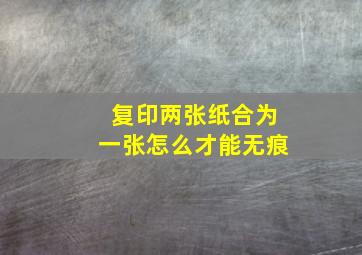 复印两张纸合为一张怎么才能无痕