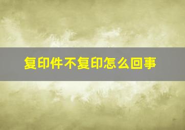 复印件不复印怎么回事