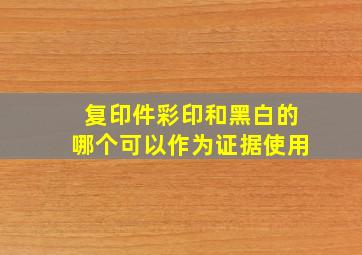 复印件彩印和黑白的哪个可以作为证据使用