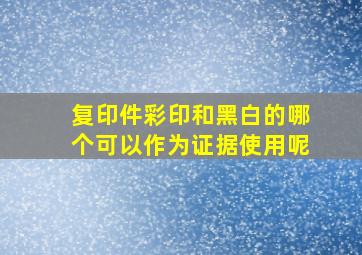 复印件彩印和黑白的哪个可以作为证据使用呢