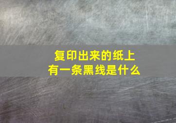 复印出来的纸上有一条黑线是什么