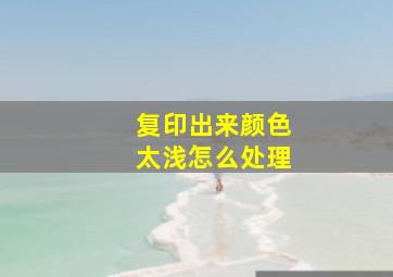 复印出来颜色太浅怎么处理