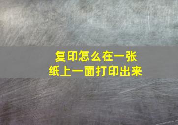 复印怎么在一张纸上一面打印出来