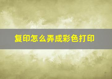 复印怎么弄成彩色打印