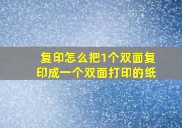 复印怎么把1个双面复印成一个双面打印的纸