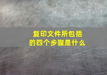 复印文件所包括的四个步骤是什么