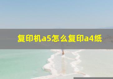 复印机a5怎么复印a4纸