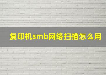 复印机smb网络扫描怎么用