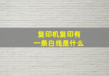 复印机复印有一条白线是什么