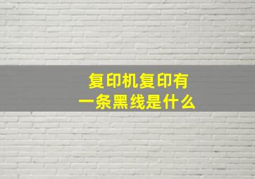 复印机复印有一条黑线是什么