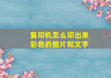 复印机怎么印出来彩色的图片和文字