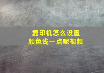 复印机怎么设置颜色浅一点呢视频