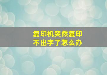 复印机突然复印不出字了怎么办