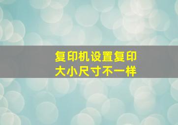 复印机设置复印大小尺寸不一样