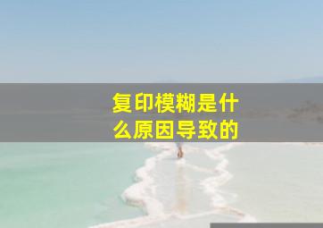 复印模糊是什么原因导致的