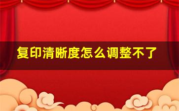 复印清晰度怎么调整不了