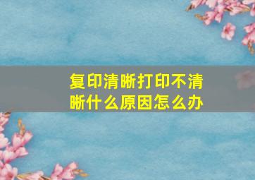 复印清晰打印不清晰什么原因怎么办