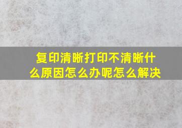 复印清晰打印不清晰什么原因怎么办呢怎么解决