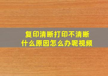 复印清晰打印不清晰什么原因怎么办呢视频