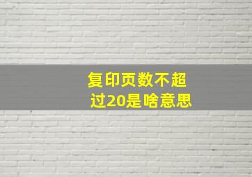 复印页数不超过20是啥意思