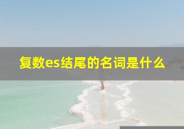 复数es结尾的名词是什么