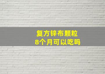 复方锌布颗粒8个月可以吃吗