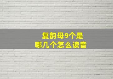 复韵母9个是哪几个怎么读音