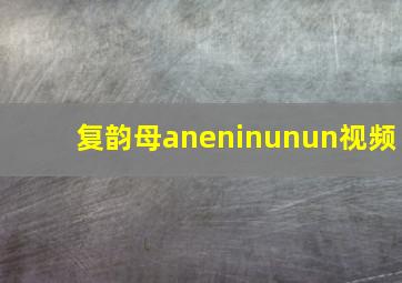 复韵母aneninunun视频