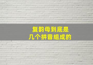 复韵母到底是几个拼音组成的