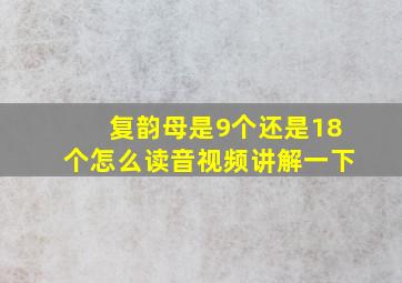 复韵母是9个还是18个怎么读音视频讲解一下