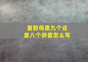 复韵母是九个还是八个拼音怎么写