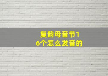 复韵母音节16个怎么发音的