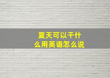 夏天可以干什么用英语怎么说