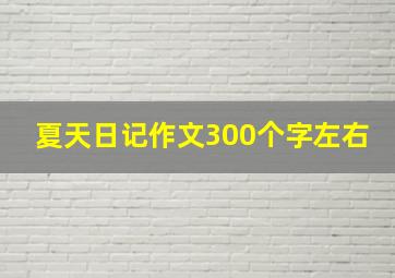 夏天日记作文300个字左右