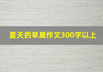 夏天的早晨作文300字以上