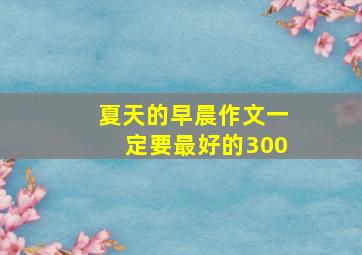 夏天的早晨作文一定要最好的300