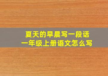 夏天的早晨写一段话一年级上册语文怎么写