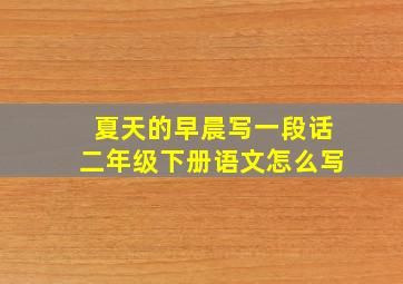 夏天的早晨写一段话二年级下册语文怎么写